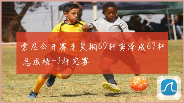 索尼公开赛李昊桐69杆窦泽成67杆 总成绩-3杆完赛