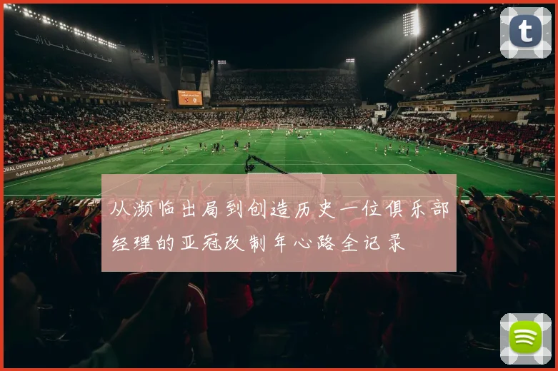 从濒临出局到创造历史一位俱乐部经理的亚冠改制年心路全记录