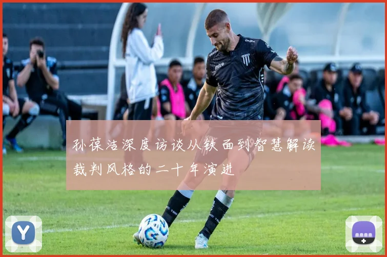 孙葆洁深度访谈从铁面到智慧解读裁判风格的二十年演进